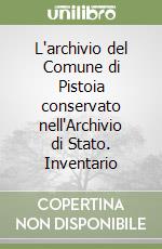 L'archivio del Comune di Pistoia conservato nell'Archivio di Stato. Inventario libro