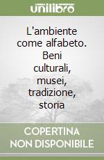 L'ambiente come alfabeto. Beni culturali, musei, tradizione, storia libro