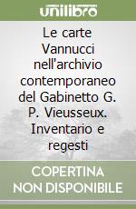 Le carte Vannucci nell'archivio contemporaneo del Gabinetto G. P. Vieusseux. Inventario e regesti libro