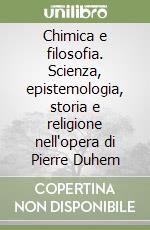 Chimica e filosofia. Scienza, epistemologia, storia e religione nell'opera di Pierre Duhem libro