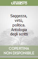 Saggezza, virtù, politica. Antologia degli scritti libro