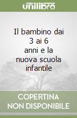 Il bambino dai 3 ai 6 anni e la nuova scuola infantile libro