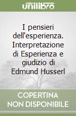 I pensieri dell'esperienza. Interpretazione di Esperienza e giudizio di Edmund Husserl libro