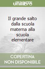 Il grande salto dalla scuola materna alla scuola elementare libro