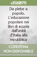 Da plebe a popolo. L'educazione popolare nei libri di scuola dall'unità d'Italia alla repubblica