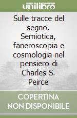 Sulle tracce del segno. Semiotica, faneroscopia e cosmologia nel pensiero di Charles S. Peirce libro