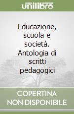 Educazione, scuola e società. Antologia di scritti pedagogici libro