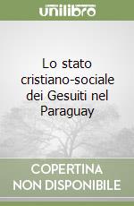 Lo stato cristiano-sociale dei Gesuiti nel Paraguay libro