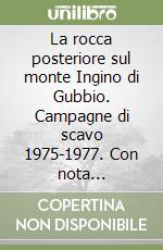 La rocca posteriore sul monte Ingino di Gubbio. Campagne di scavo 1975-1977. Con nota preliminare sui nuovi scavi '83 e '84 libro