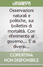 Osservazioni naturali e politiche, sui bollettini di mortalità. Con riferimento al governo... E ai diversi mutamenti della città di Londra (1662) libro