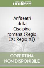 Anfiteatri della Cisalpina romana (Regio IX; Regio XI) libro