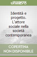 Identità e progetto. L'attore sociale nella società contemporanea libro