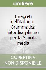 I segreti dell'italiano. Grammatica interdisciplinare per la Scuola media libro