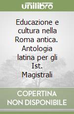 Educazione e cultura nella Roma antica. Antologia latina per gli Ist. Magistrali libro