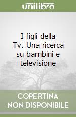 I figli della Tv. Una ricerca su bambini e televisione libro