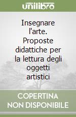 Insegnare l'arte. Proposte didattiche per la lettura degli oggetti artistici libro