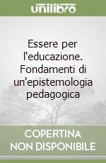 Essere per l'educazione. Fondamenti di un'epistemologia pedagogica libro