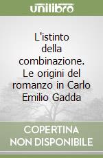 L'istinto della combinazione. Le origini del romanzo in Carlo Emilio Gadda libro