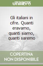 Gli italiani in cifre. Quanti eravamo, quanti siamo, quanti saremo libro