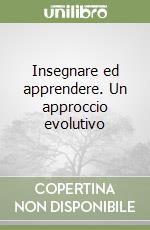 Insegnare ed apprendere. Un approccio evolutivo libro