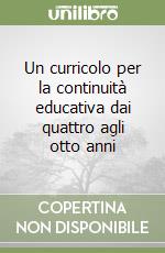 Un curricolo per la continuità educativa dai quattro agli otto anni libro