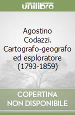 Agostino Codazzi. Cartografo-geografo ed esploratore (1793-1859) libro