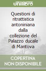 Questioni di ritrattistica antoniniana dalla collezione del Palazzo ducale di Mantova libro