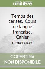 Temps des cerises. Cours de langue francaise. Cahier d'exercices (1) libro