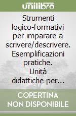 Strumenti logico-formativi per imparare a scrivere/descrivere. Esemplificazioni pratiche. Unità didattiche per la scuola elementare e la scuola media libro