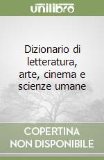 Dizionario di letteratura, arte, cinema e scienze umane libro