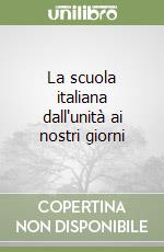 La scuola italiana dall'unità ai nostri giorni libro