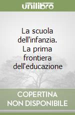 La scuola dell'infanzia. La prima frontiera dell'educazione libro