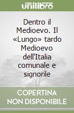 Dentro il Medioevo. Il «Lungo» tardo Medioevo dell'Italia comunale e signorile libro
