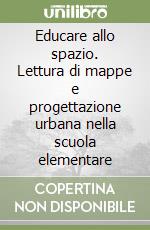 Educare allo spazio. Lettura di mappe e progettazione urbana nella scuola elementare libro