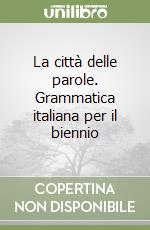 La città delle parole. Grammatica italiana per il biennio libro