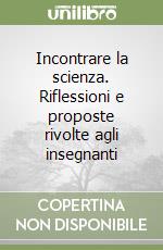 Incontrare la scienza. Riflessioni e proposte rivolte agli insegnanti libro