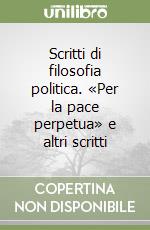 Scritti di filosofia politica. «Per la pace perpetua» e altri scritti libro