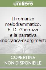 Il romanzo melodrammatico. F. D. Guerrazzi e la narrativa democratica-risorgimentale libro