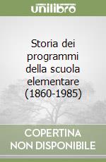 Storia dei programmi della scuola elementare (1860-1985) libro