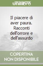 Il piacere di aver paura. Racconti dell'orrore e dell'assurdo libro