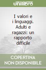 I valori e i linguaggi. Adulti e ragazzi: un rapporto difficile libro