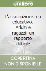 L'associazionismo educativo. Adulti e ragazzi: un rapporto difficile libro