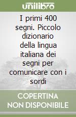 I primi 400 segni. Piccolo dizionario della lingua italiana dei segni per comunicare con i sordi libro
