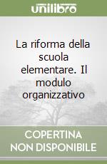 La riforma della scuola elementare. Il modulo organizzativo libro