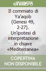 Il commiato di Ya'aqob (Genesi 49, 2-27). Un'ipotesi di interpretazione in chiave «Mediterranea» libro