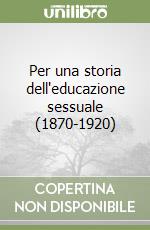 Per una storia dell'educazione sessuale (1870-1920) libro