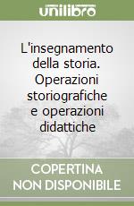 L'insegnamento della storia. Operazioni storiografiche e operazioni didattiche libro