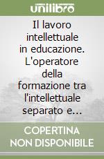Il lavoro intellettuale in educazione. L'operatore della formazione tra l'intellettuale separato e l'intellettuale partecipativo libro