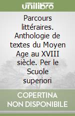 Parcours littéraires. Anthologie de textes du Moyen Age au XVIII siècle. Per le Scuole superiori libro