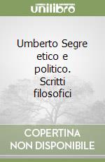 Umberto Segre etico e politico. Scritti filosofici libro